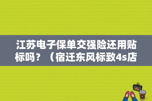江苏电子保单交强险还用贴标吗？（宿迁东风标致4s店）-图1