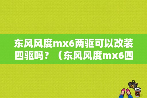 东风风度mx6两驱可以改装四驱吗？（东风风度mx6四驱测试）-图1