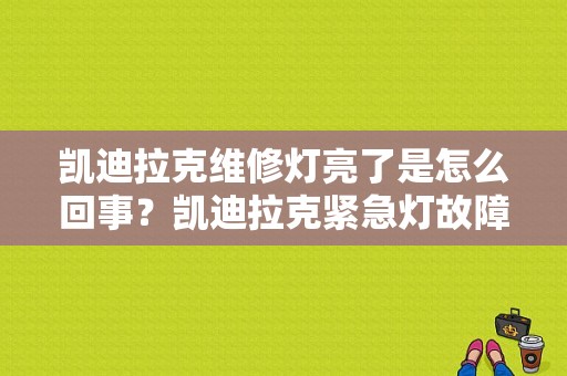 凯迪拉克维修灯亮了是怎么回事？凯迪拉克紧急灯故障-图1