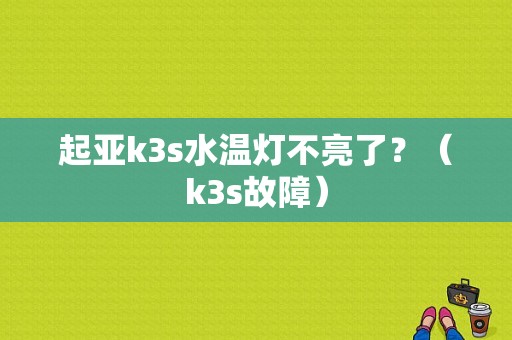 起亚k3s水温灯不亮了？（k3s故障）-图1