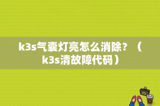 k3s气囊灯亮怎么消除？（k3s清故障代码）-图1