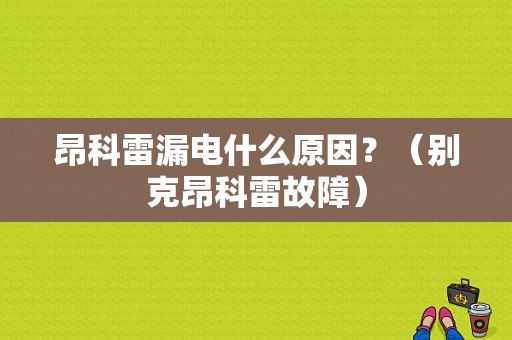 昂科雷漏电什么原因？（别克昂科雷故障）-图1