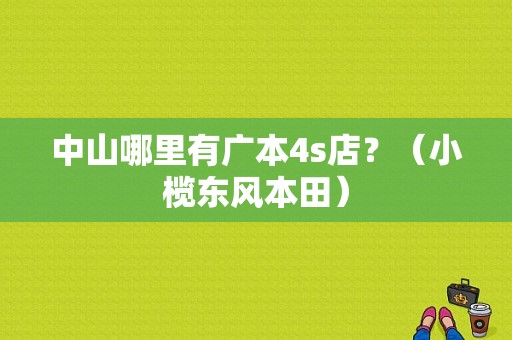 中山哪里有广本4s店？（小榄东风本田）-图1