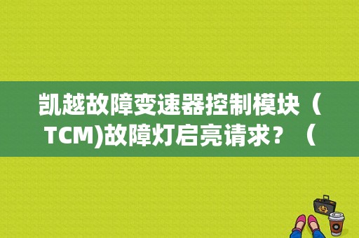凯越故障变速器控制模块（TCM)故障灯启亮请求？（别克变速器控制模块tcm亮故障灯）-图2