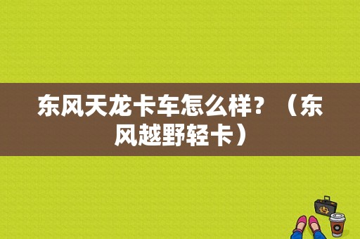 东风天龙卡车怎么样？（东风越野轻卡）-图1