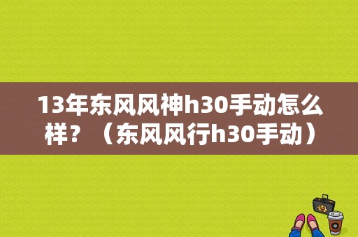 13年东风风神h30手动怎么样？（东风风行h30手动）-图1