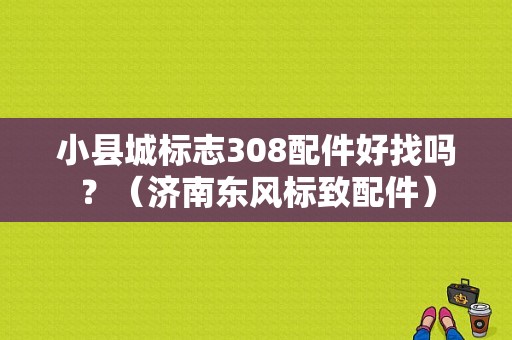小县城标志308配件好找吗？（济南东风标致配件）-图1
