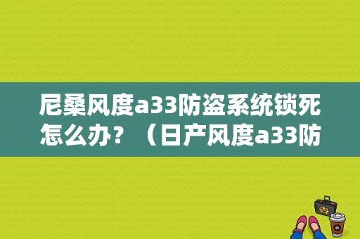 尼桑风度a33防盗系统锁死怎么办？（日产风度a33防盗故障）-图1