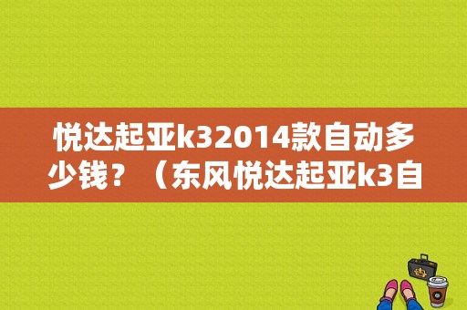 悦达起亚k32014款自动多少钱？（东风悦达起亚k3自动挡）-图1