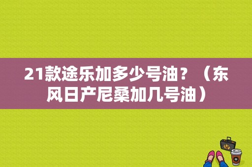 21款途乐加多少号油？（东风日产尼桑加几号油）-图1