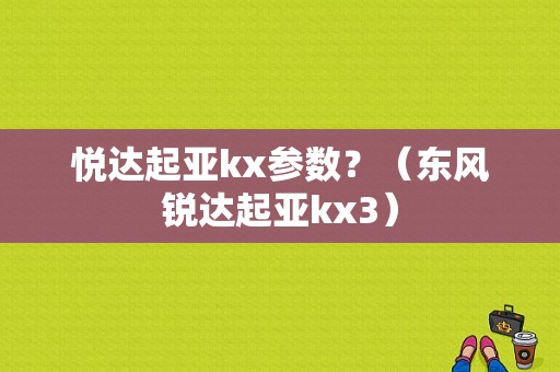 悦达起亚kx参数？（东风锐达起亚kx3）-图1