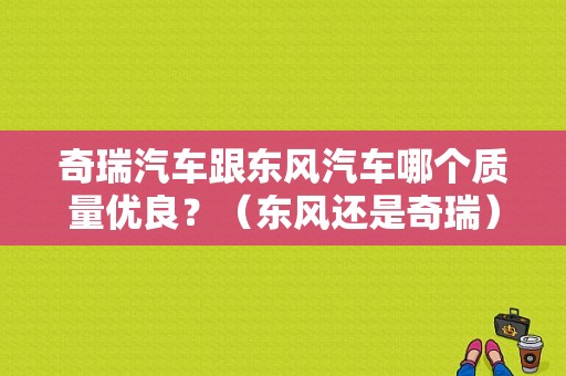奇瑞汽车跟东风汽车哪个质量优良？（东风还是奇瑞）-图1