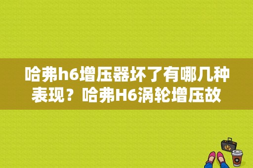 哈弗h6增压器坏了有哪几种表现？哈弗H6涡轮增压故障-图1