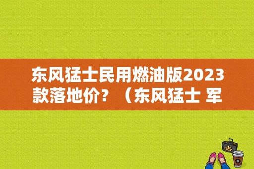 东风猛士民用燃油版2023款落地价？（东风猛士 军用）-图1