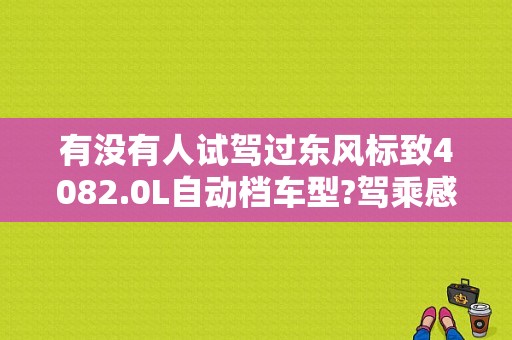 有没有人试驾过东风标致4082.0L自动档车型?驾乘感受如何？（东风标志4o8）-图1