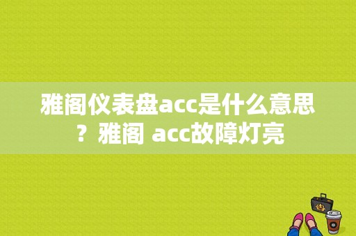 雅阁仪表盘acc是什么意思？雅阁 acc故障灯亮-图1