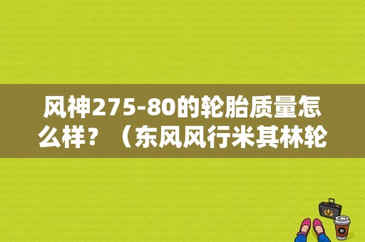 风神275-80的轮胎质量怎么样？（东风风行米其林轮胎）-图1
