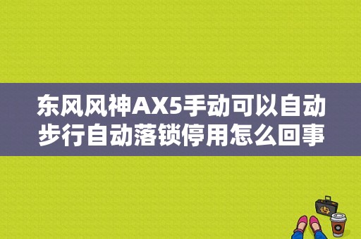 东风风神AX5手动可以自动步行自动落锁停用怎么回事？（东风风行ax5）-图1