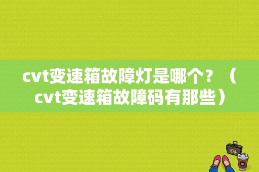 cvt变速箱故障灯是哪个？（cvt变速箱故障码有那些）-图2