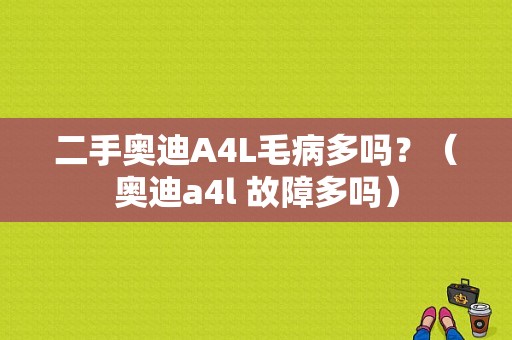 二手奥迪A4L毛病多吗？（奥迪a4l 故障多吗）-图1
