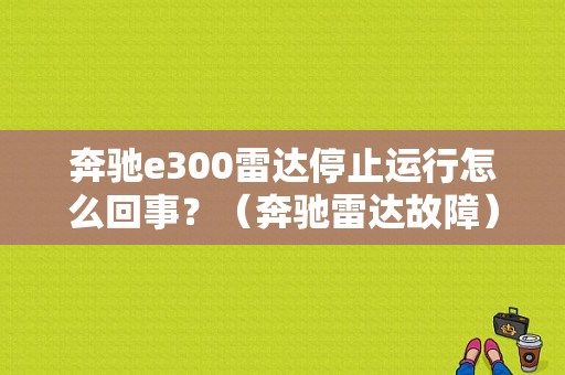 奔驰e300雷达停止运行怎么回事？（奔驰雷达故障）-图1