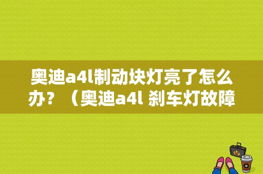 奥迪a4l制动块灯亮了怎么办？（奥迪a4l 刹车灯故障灯）-图1