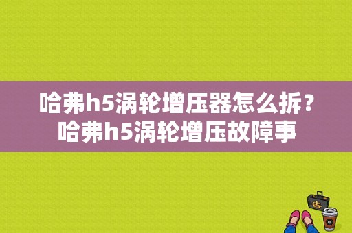 哈弗h5涡轮增压器怎么拆？哈弗h5涡轮增压故障事-图1