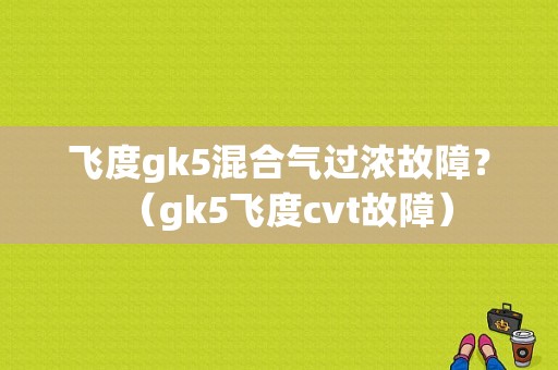 飞度gk5混合气过浓故障？（gk5飞度cvt故障）-图1