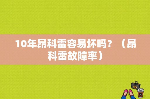 10年昂科雷容易坏吗？（昂科雷故障率）-图1