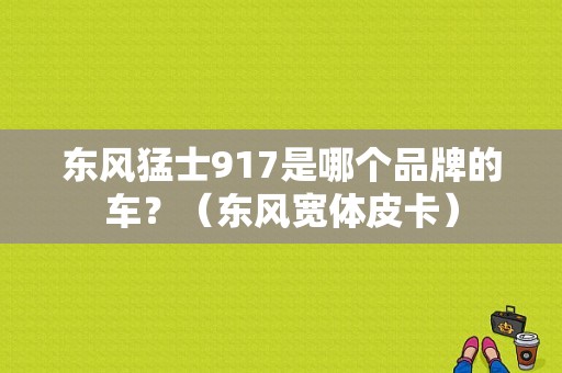 东风猛士917是哪个品牌的车？（东风宽体皮卡）-图1