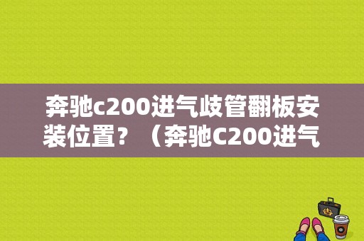 奔驰c200进气歧管翻板安装位置？（奔驰C200进气翻板故障）-图1