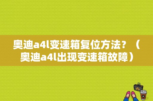 奥迪a4l变速箱复位方法？（奥迪a4l出现变速箱故障）-图1