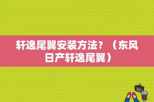 轩逸尾翼安装方法？（东风日产轩逸尾翼）-图1