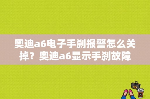 奥迪a6电子手刹报警怎么关掉？奥迪a6显示手刹故障-图1