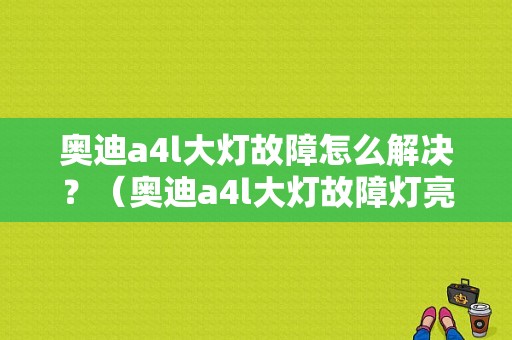 奥迪a4l大灯故障怎么解决？（奥迪a4l大灯故障灯亮）-图1