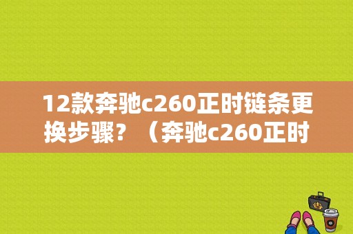 12款奔驰c260正时链条更换步骤？（奔驰c260正时齿轮故障）-图1