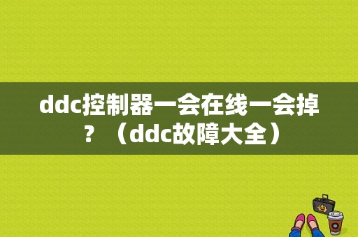 ddc控制器一会在线一会掉？（ddc故障大全）-图1