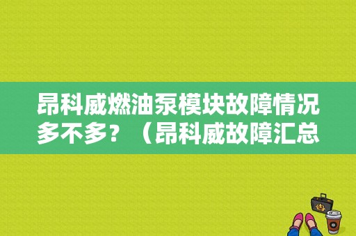 昂科威燃油泵模块故障情况多不多？（昂科威故障汇总）-图1