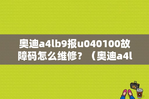 奥迪a4lb9报u040100故障码怎么维修？（奥迪a4l的can信号故障）-图1
