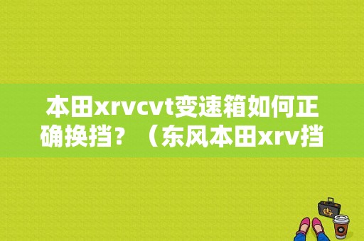 本田xrvcvt变速箱如何正确换挡？（东风本田xrv挡位）-图1