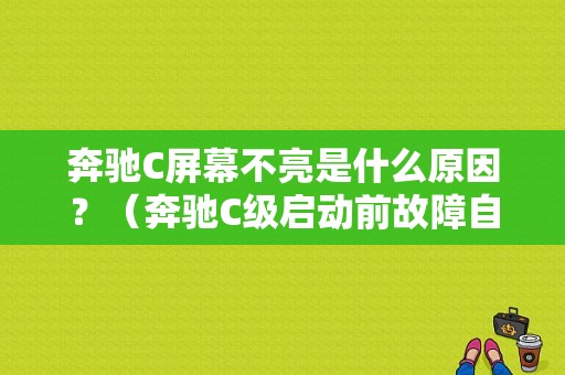 奔驰C屏幕不亮是什么原因？（奔驰C级启动前故障自检）-图1