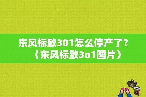 东风标致301怎么停产了？（东风标致3o1图片）-图1
