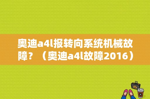 奥迪a4l报转向系统机械故障？（奥迪a4l故障2016）-图1