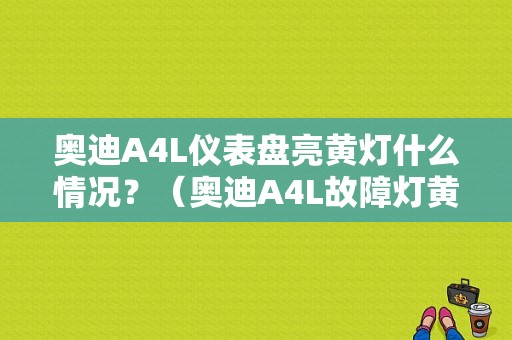 奥迪A4L仪表盘亮黄灯什么情况？（奥迪A4L故障灯黄色）-图1