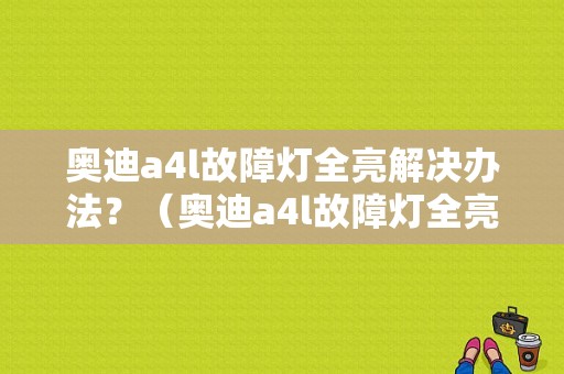奥迪a4l故障灯全亮解决办法？（奥迪a4l故障灯全亮）-图1