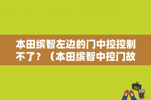 本田缤智左边的门中控控制不了？（本田缤智中控门故障）-图1
