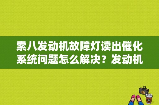 索八发动机故障灯读出催化系统问题怎么解决？发动机故障码催化-图1