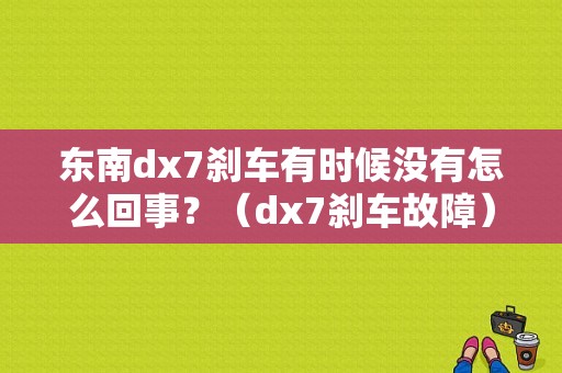 东南dx7刹车有时候没有怎么回事？（dx7刹车故障）-图1