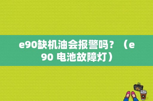 e90缺机油会报警吗？（e90 电池故障灯）-图1