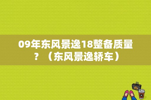 09年东风景逸18整备质量？（东风景逸轿车）-图1